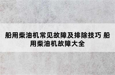 船用柴油机常见故障及排除技巧 船用柴油机故障大全